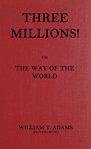 Three millions! : $b or, The way of the world — Oliver Optic cover