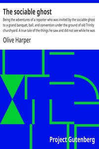 The sociable ghost : $b Being the adventures of a reporter who was invited by the sociable ghost to a grand banquet, ball, and convention under the ground of old Trinity churchyard. A true tale of the things he saw and did not see while he was not th — Olive Harper cover