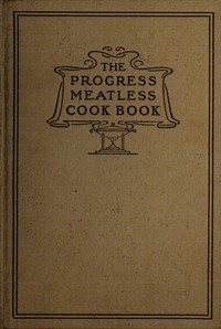The progress meatless cook book : $b And valuable recipes and suggestions for cleaning clothing, hats, gloves, house furnishings, walls and woodwork and all kinds of helps for the household — Carlotta M. (Carlotta Mixer) Lake cover