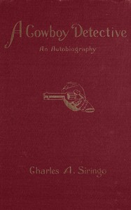 A cowboy detective : $b a true story of twenty-two years with a world-famous detective agency; giving the inside facts of the bloody Coeur d'Alene labor riots, and the many ups and downs of the author throughout the United States, Alaska, British Col — Charles A. Siringo cover