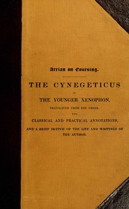 Arrian on coursing : $b the Cynegeticus of the younger Xenophon, translated from the Greek, with classical and practical annotations, and a brief sketch of the life and writings of the author. To which is added an appendix, containing some account of — Arrian cover
