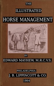 The illustrated horse management : $b containing descriptive remarks upon anatomy, medicine, shoeing, teeth, food, vices, stables : likewise a plain account of the situation, nature, and value of the various points : together with comments on grooms, — Edward Mayhew cover