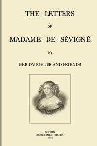 The letters of Madame de Sévigné : $b To her daughter and friends — Marie de Rabutin-Chantal, marquise de Sévigné cover