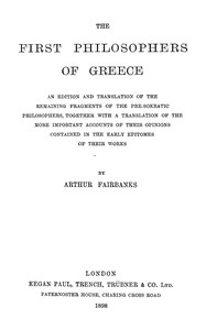 The first philosophers of Greece : $b An edition and translation of the remaining fragments of the pre-Sokratic philosophers, together with a translation of the more important accounts of their opinions contained in the early epitomes of their works — Arthur Fairbanks cover