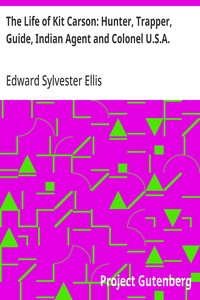 The Life of Kit Carson: Hunter, Trapper, Guide, Indian Agent and Colonel U.S.A. — Edward Sylvester Ellis cover