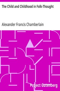 The Child and Childhood in Folk-Thought: Studies of the Activities and Influences of the Child Among Primitive Peoples, Their Analogues and Survivals in the Civilization of To-Day — Alexander Francis Chamberlain cover