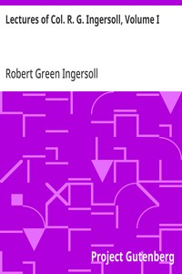 Lectures of Col. R. G. Ingersoll, Volume I: Including His Answers to the Clergy, His Oration at His Brother's Grave, Etc., Etc. — Robert Green Ingersoll cover
