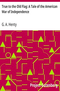 True to the Old Flag: A Tale of the American War of Independence — G. A. (George Alfred) Henty cover