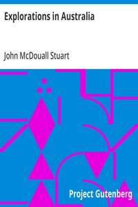 Explorations in Australia: The Journals of John McDouall Stuart During the Years 1858, 1859, 1860, 1861, and 1862, When He Fixed the Centre of the Continent and Successfully Crossed It from Sea to Sea — John McDouall Stuart cover