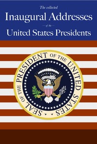 United States Presidents' Inaugural Speeches: From Washington to George W. Bush — United States. Presidents cover