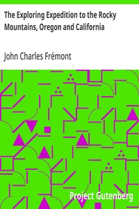 The Exploring Expedition to the Rocky Mountains, Oregon and California: To which is Added a Description of the Physical Geography of California, with Recent Notices of the Gold Region from the Latest and Most Authentic Sources — John Charles Frémont cover