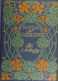 Manual of Gardening (Second Edition): A Practical Guide to the Making of Home Grounds and the Growing of Flowers, Fruits, and Vegetables for Home Use — L. H. (Liberty Hyde) Bailey cover